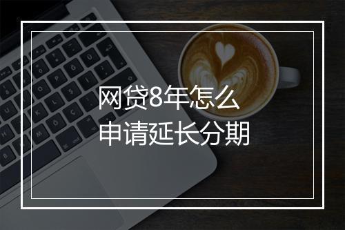 网贷8年怎么申请延长分期