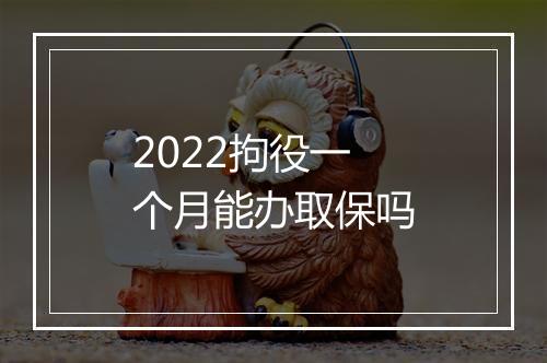 2022拘役一个月能办取保吗