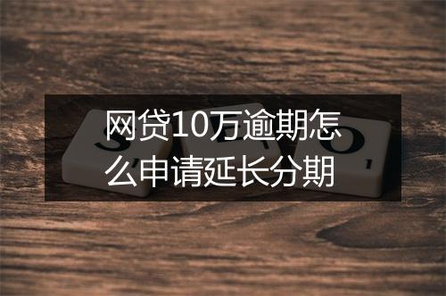 网贷10万逾期怎么申请延长分期