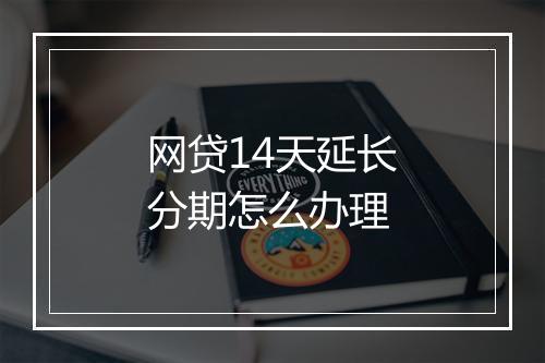 网贷14天延长分期怎么办理