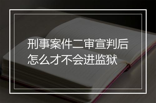 刑事案件二审宣判后怎么才不会进监狱