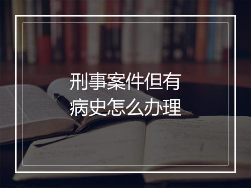 刑事案件但有病史怎么办理
