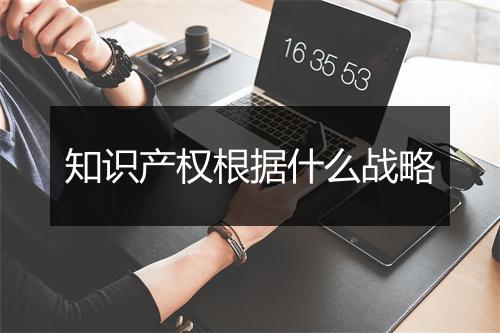 知识产权根据什么战略