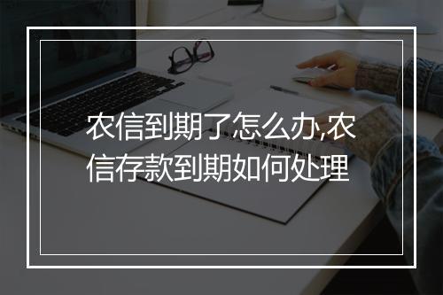 农信到期了怎么办,农信存款到期如何处理