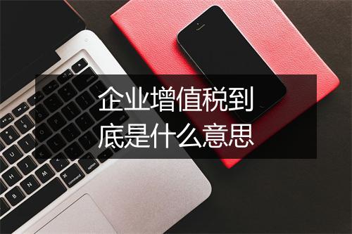 企业增值税到底是什么意思