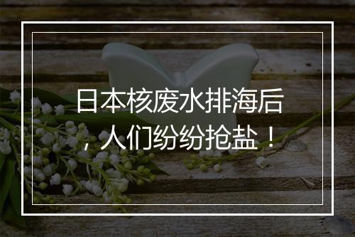 日本核废水排海后，人们纷纷抢盐！