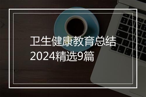 卫生健康教育总结2024精选9篇