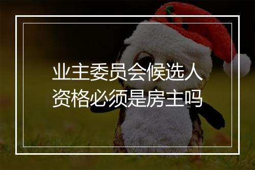 业主委员会候选人资格必须是房主吗