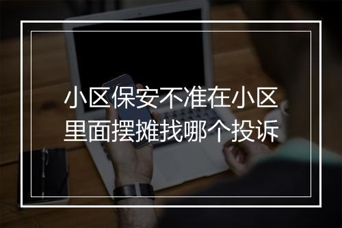 小区保安不准在小区里面摆摊找哪个投诉