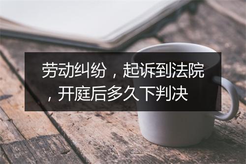 劳动纠纷，起诉到法院，开庭后多久下判决
