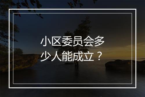 小区委员会多少人能成立？
