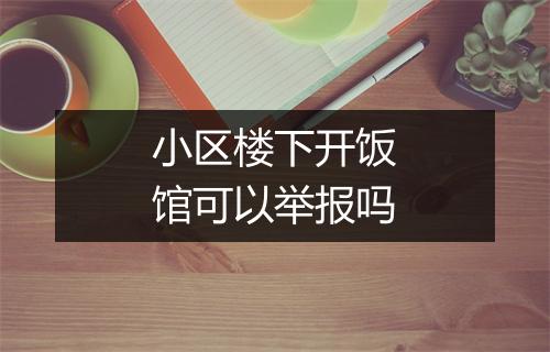 小区楼下开饭馆可以举报吗