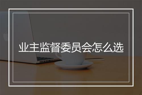 业主监督委员会怎么选