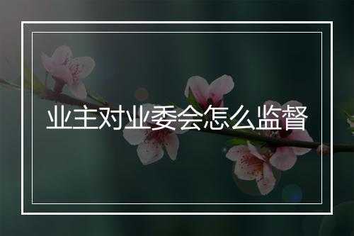 业主对业委会怎么监督