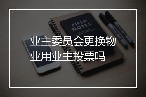 业主委员会更换物业用业主投票吗