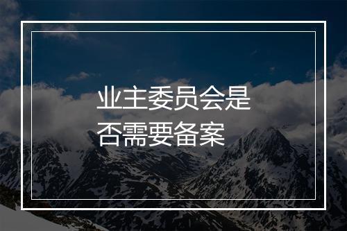 业主委员会是否需要备案