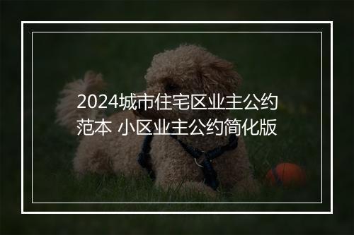 2024城市住宅区业主公约范本 小区业主公约简化版
