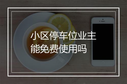 小区停车位业主能免费使用吗
