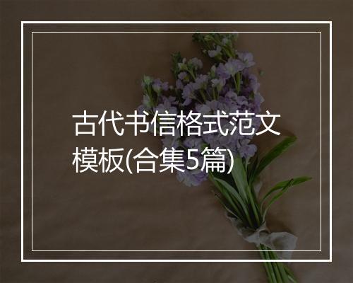 古代书信格式范文模板(合集5篇)