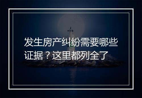 发生房产纠纷需要哪些证据？这里都列全了