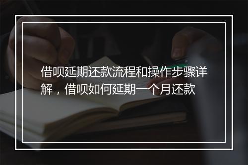 借呗延期还款流程和操作步骤详解，借呗如何延期一个月还款