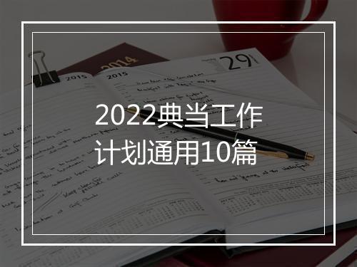 2022典当工作计划通用10篇