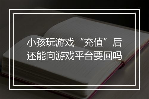 小孩玩游戏“充值”后还能向游戏平台要回吗