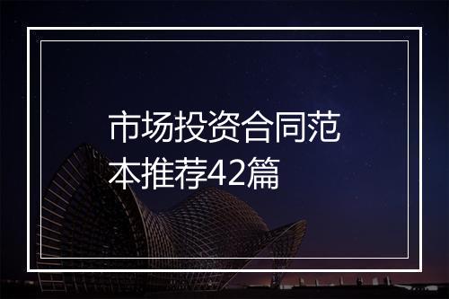 市场投资合同范本推荐42篇