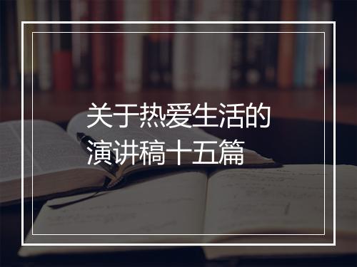关于热爱生活的演讲稿十五篇