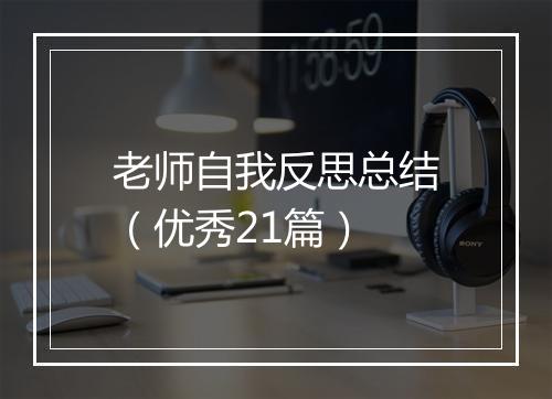老师自我反思总结（优秀21篇）