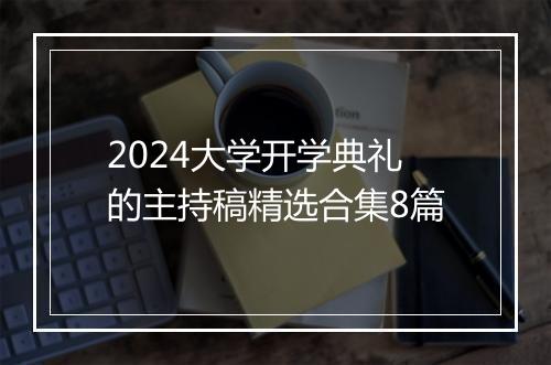 2024大学开学典礼的主持稿精选合集8篇