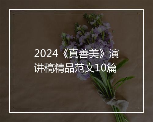 2024《真善美》演讲稿精品范文10篇