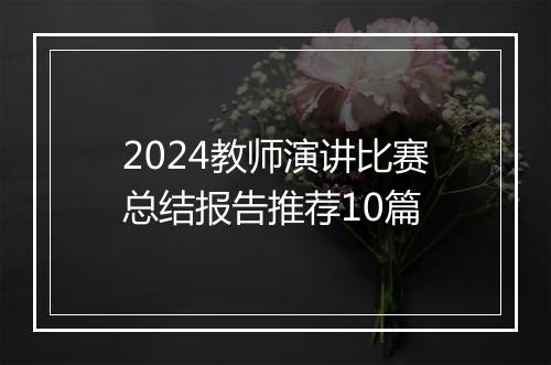 2024教师演讲比赛总结报告推荐10篇
