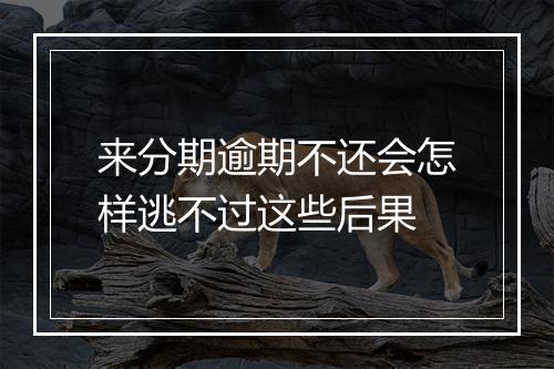 来分期逾期不还会怎样逃不过这些后果