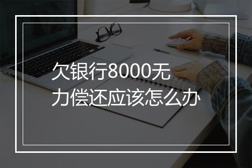 欠银行8000无力偿还应该怎么办