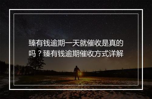 臻有钱逾期一天就催收是真的吗？臻有钱逾期催收方式详解