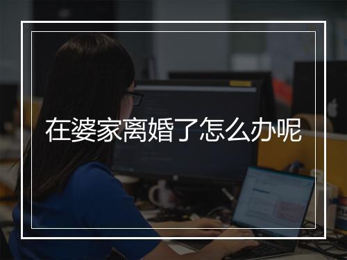 在婆家离婚了怎么办呢