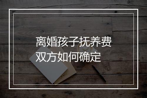 离婚孩子抚养费双方如何确定