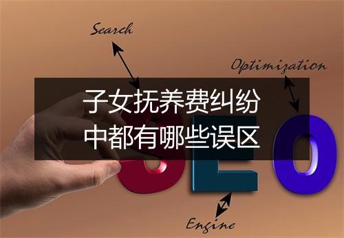 子女抚养费纠纷中都有哪些误区