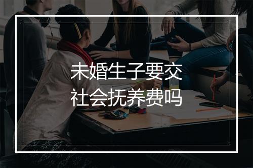 未婚生子要交社会抚养费吗