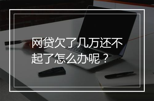 网贷欠了几万还不起了怎么办呢？