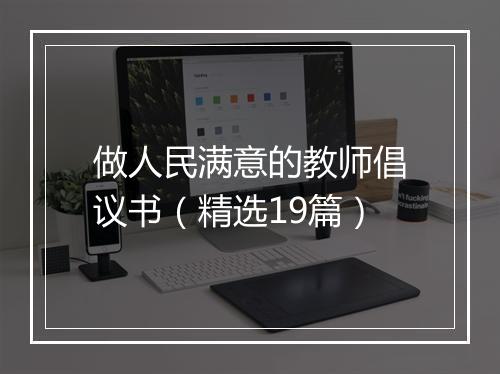 做人民满意的教师倡议书（精选19篇）
