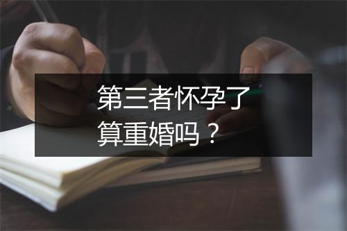 第三者怀孕了算重婚吗？