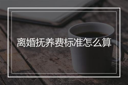 离婚抚养费标准怎么算