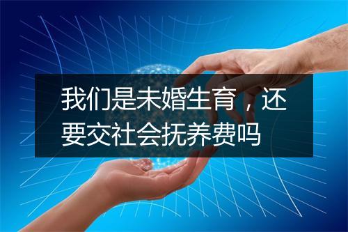 我们是未婚生育，还要交社会抚养费吗