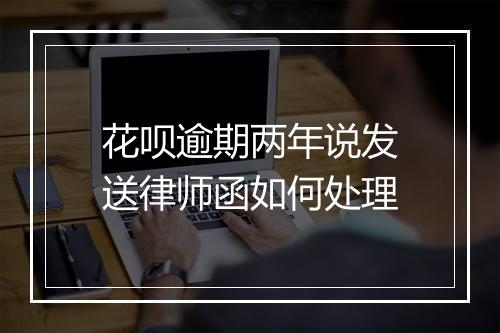花呗逾期两年说发送律师函如何处理