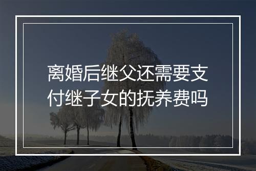 离婚后继父还需要支付继子女的抚养费吗