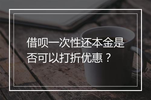 借呗一次性还本金是否可以打折优惠？
