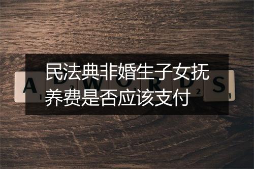 民法典非婚生子女抚养费是否应该支付