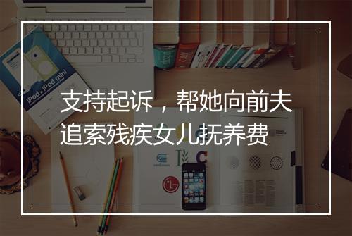支持起诉，帮她向前夫追索残疾女儿抚养费